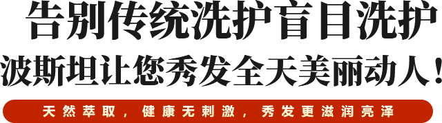 告别传统洗护盲目洗护 波斯坦让您秀发全天美丽动人！